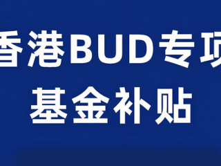 一文全面解讀香港「BUD專項(xiàng)基金」700萬補(bǔ)貼
